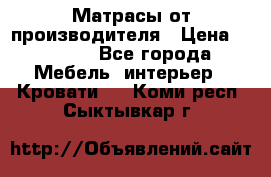 Матрасы от производителя › Цена ­ 4 250 - Все города Мебель, интерьер » Кровати   . Коми респ.,Сыктывкар г.